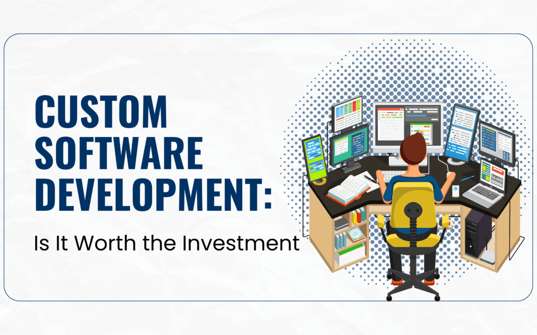 Custom Software Development: Is It Worth the Investment