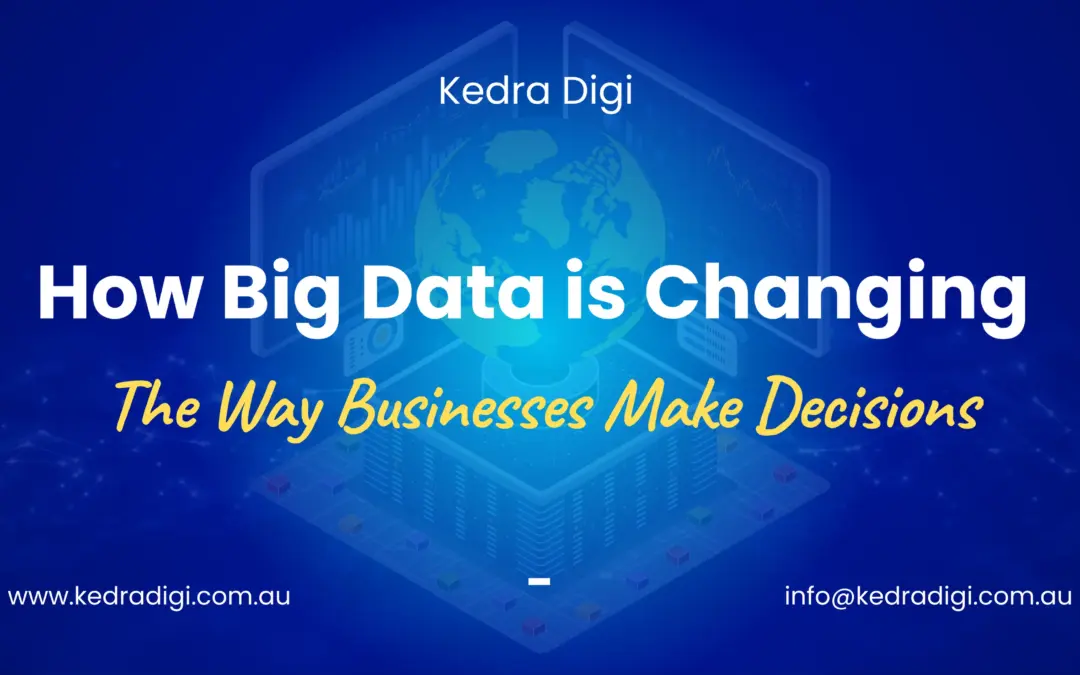 How Big Data is Changing the Way Businesses Make Decisions Kedra Digi