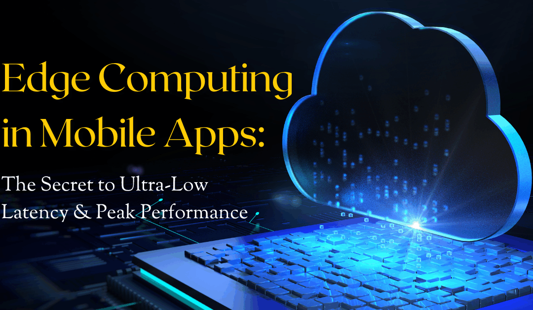 Edge Computing in Mobile Apps: The Secret to Ultra-Low Latency & Peak Performance