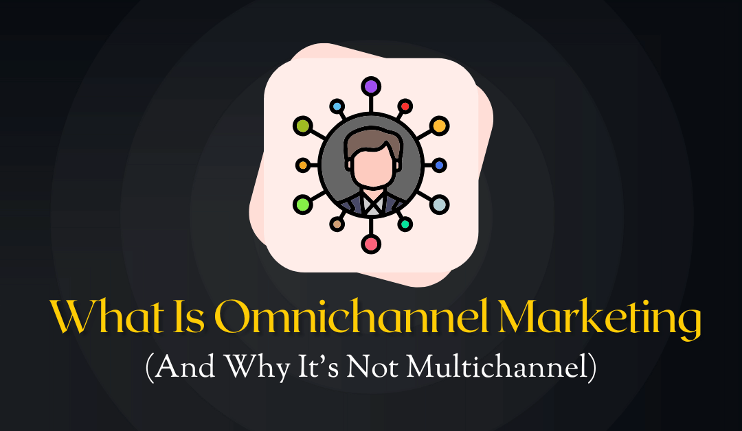 What Is Omnichannel Marketing (And Why It's Not Multichannel)